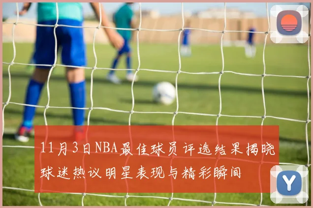 11月3日NBA最佳球员评选结果揭晓球迷热议明星表现与精彩瞬间