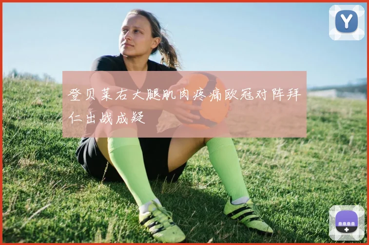 登贝莱右大腿肌肉疼痛欧冠对阵拜仁出战成疑