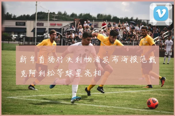新年首场对决利物浦发布海报范戴克阿利松等球星亮相
