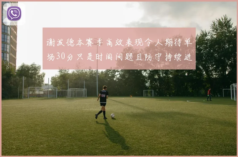 谢泼德本赛季高效表现令人期待单场30分只是时间问题且防守持续进步