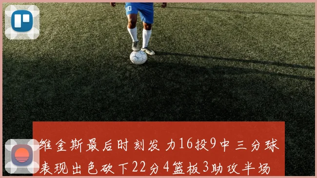 维金斯最后时刻发力16投9中三分球表现出色砍下22分4篮板3助攻半场独得15分