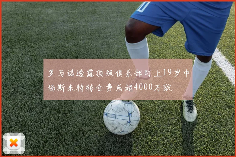 罗马诺透露顶级俱乐部盯上19岁中场斯米特转会费或超4000万欧