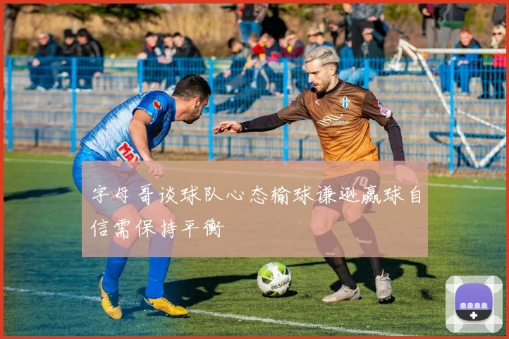 字母哥谈球队心态输球谦逊赢球自信需保持平衡