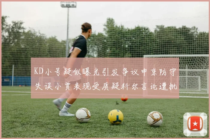 KD小号疑似曝光引发争议申京防守失误小贾表现受质疑科尔言论遭批评