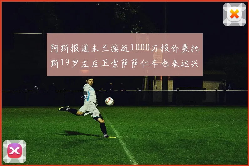 阿斯报道米兰接近1000万报价桑托斯19岁左后卫索萨萨仁车也表达兴趣