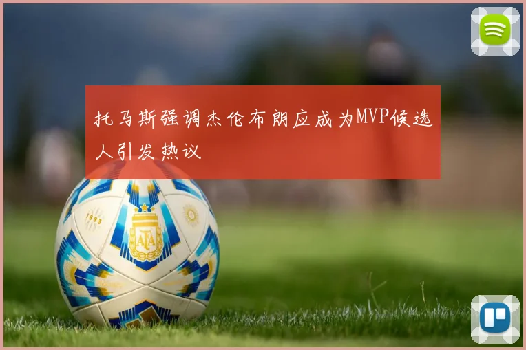 托马斯强调杰伦布朗应成为MVP候选人引发热议