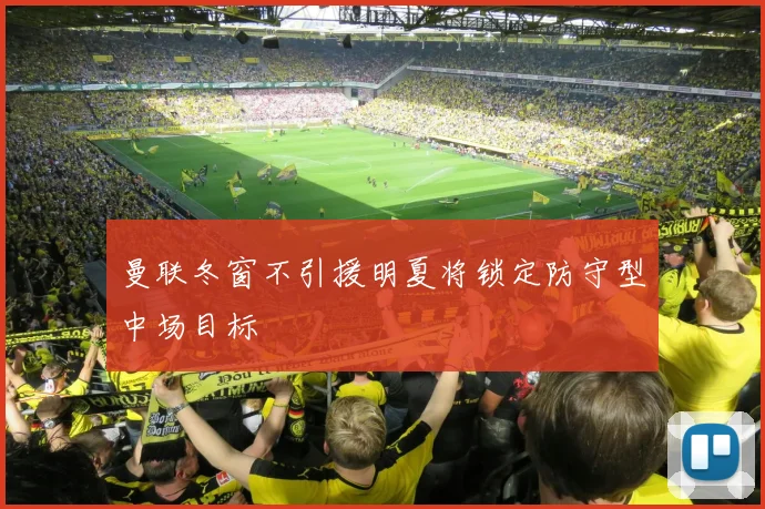 曼联冬窗不引援明夏将锁定防守型中场目标