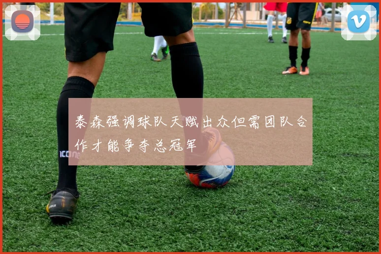 泰森强调球队天赋出众但需团队合作才能争夺总冠军