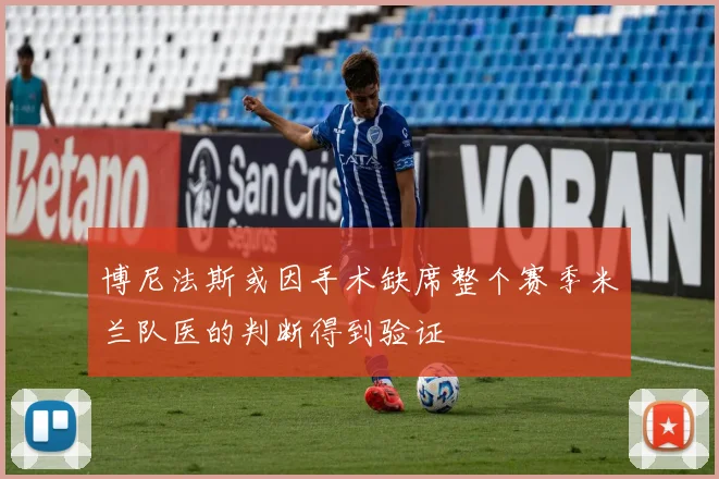 博尼法斯或因手术缺席整个赛季米兰队医的判断得到验证