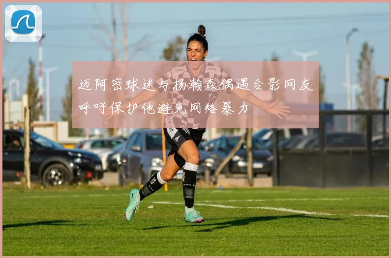 迈阿密球迷与杨瀚森偶遇合影网友呼吁保护他避免网络暴力