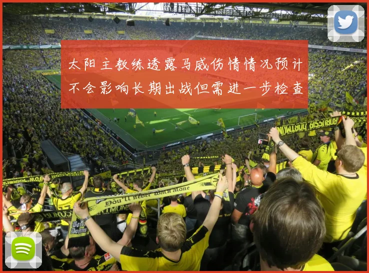 太阳主教练透露马威伤情情况预计不会影响长期出战但需进一步检查确认